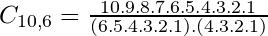  C_{10,6} = \frac{10.9.8.7.6.5.4.3.2.1}{(6.5.4.3.2.1).(4.3.2.1)} 